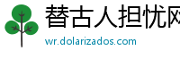 替古人担忧网